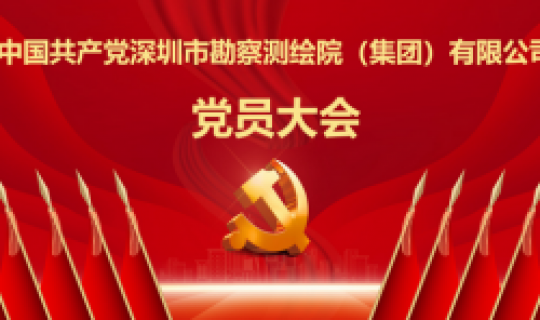 中國共產(chǎn)黨深圳市勘察測繪院（集團(tuán)）有限公司黨員大會勝利召開